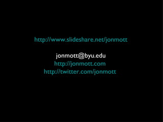 http://www.slideshare.net/jonmott [email_address] http://jonmott.com   http://twitter.com/jonmott   