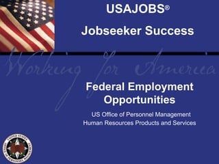 USAJOBS®
Jobseeker Success



Federal Employment
   Opportunities
  US Office of Personnel Management
Human Resources Products and Services
 
