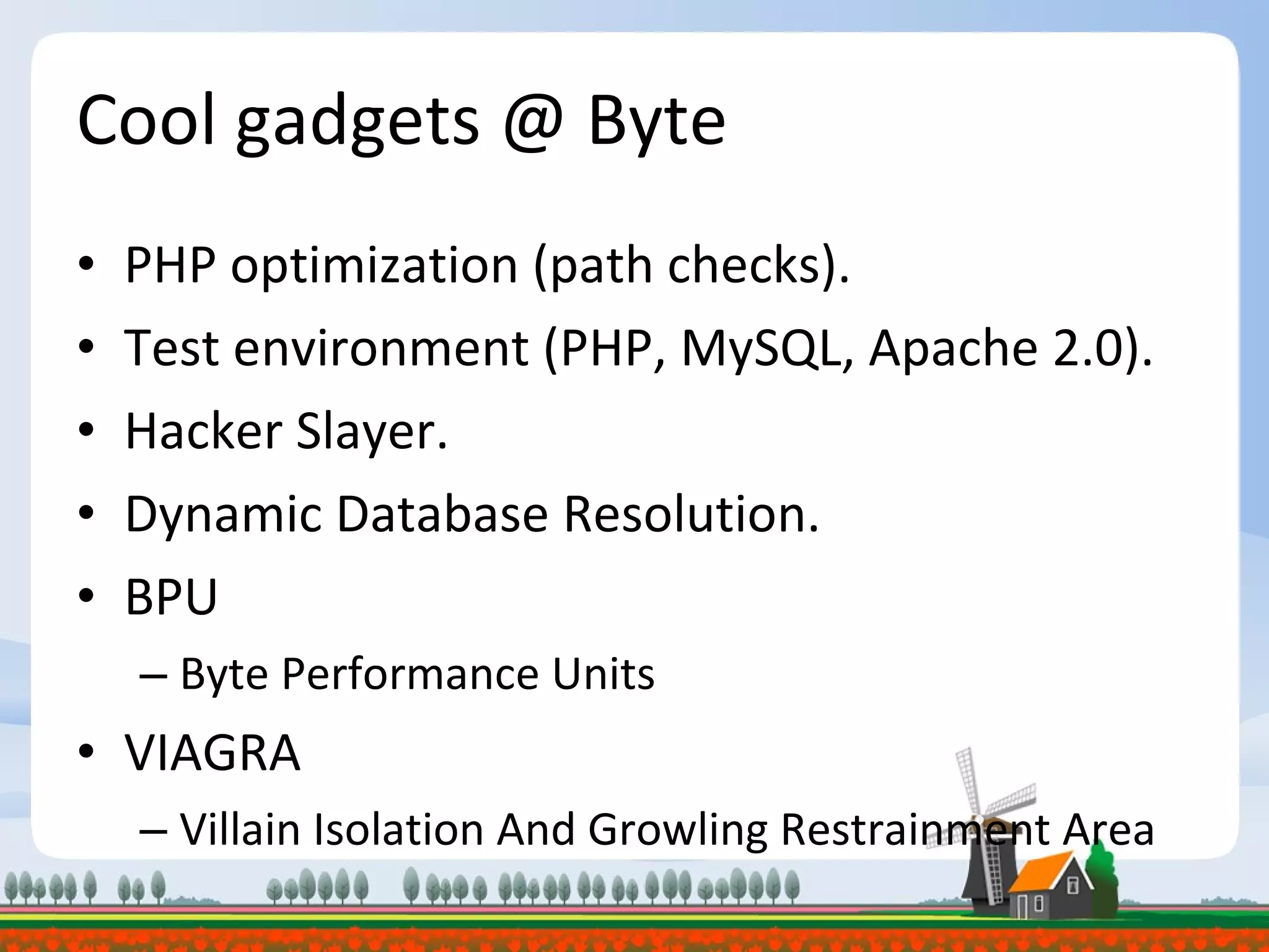 Cool gadgets @ Byte PHP optimization (path checks). Test environment (PHP, MySQL, Apache 2.0). Hacker Slayer. Dynamic Database Resolution. BPU Byte Performance Units VIAGRA Villain Isolation And Growling Restrainment Area 
