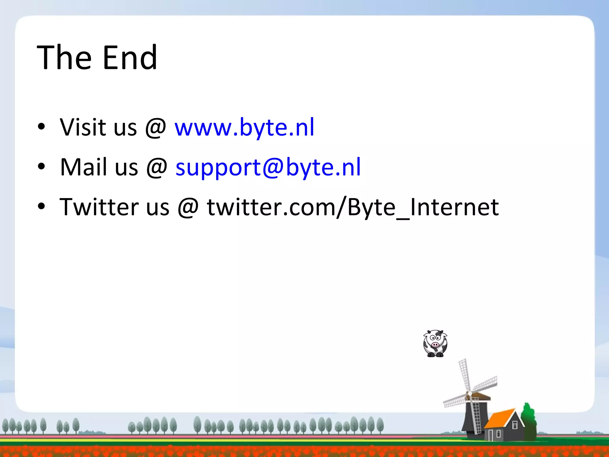 The End Visit us @  www.byte.nl Mail us @  [email_address] Twitter us @ twitter.com/Byte_Internet 
