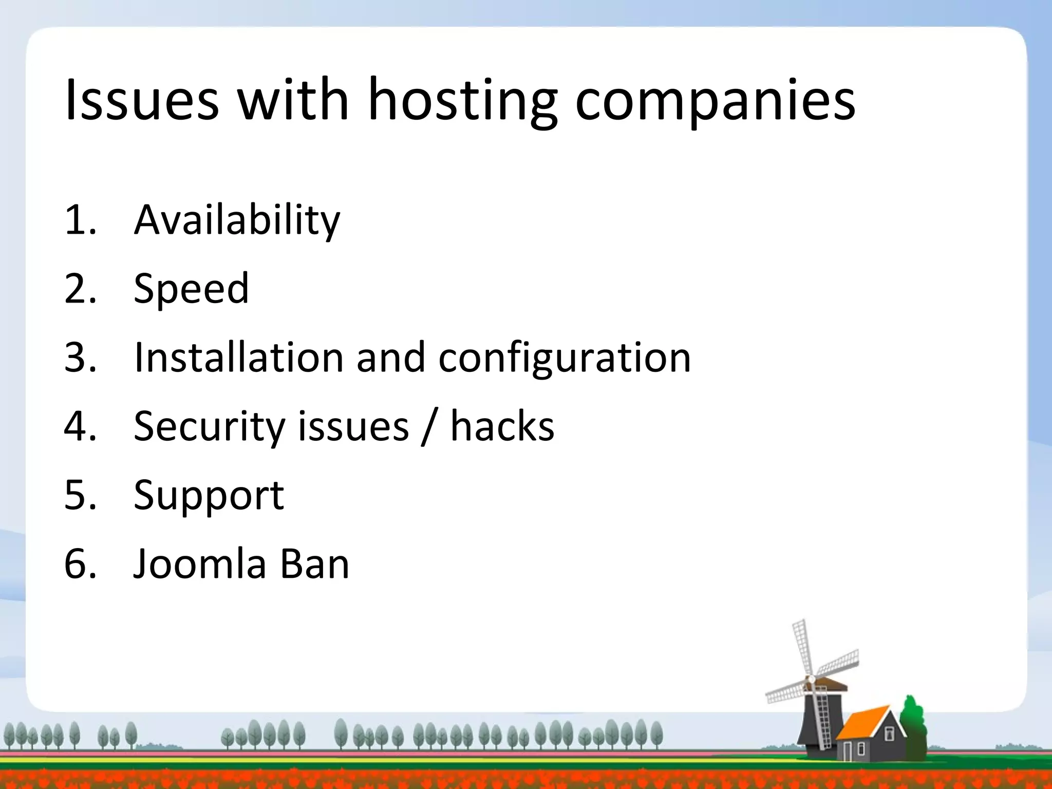Issues with hosting companies Availability Speed Installation and configuration Security issues / hacks Support Joomla Ban 