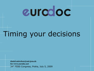 Timing your decisions


        daniel.mietchen@uni-jena.de
            for www.eurodoc.net
    34th FEBS Congress, Praha, July 5, 2009
 