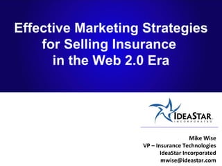 Effective Marketing Strategies for Selling Insurance  in the Web 2.0 Era Mike Wise VP – Insurance Technologies IdeaStar Incorporated [email_address] 
