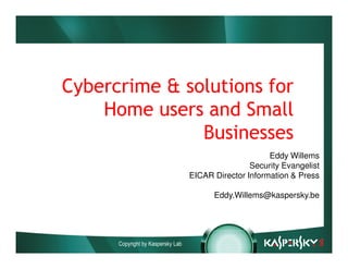 Cybercrime & solutions for
    Home users and Small
               Businesses
                                                        Eddy Willems
                                                   Security Evangelist
                                   EICAR Director Information & Press

                                         Eddy.Willems@kaspersky.be




      Copyright by Kaspersky Lab
 