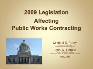 Michael E. Purdy
        Contracts Manager
      University of Washington

     John W. Carpita
       Public Works Consultant
Municipal Research and Services Center
            June, 2009
 