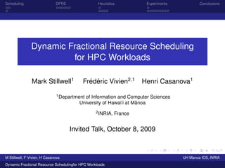 Scheduling DFRS Heuristics Experiments Conclusions
Dynamic Fractional Resource Scheduling
for HPC Workloads
Mark Stillwell1 Frédéric Vivien2,1 Henri Casanova1
1Department of Information and Computer Sciences
University of Hawai’i at M¯anoa
2INRIA, France
Invited Talk, October 8, 2009
M Stillwell, F Vivien, H Casanova UH Manoa ICS, INRIA
Dynamic Fractional Resource Schedulingfor HPC Workloads
 