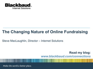 The Changing Nature of Online Fundraising

Steve MacLaughlin, Director – Internet Solutions



                                              Read my blog:
                              www.blackbaud.com/connections
 