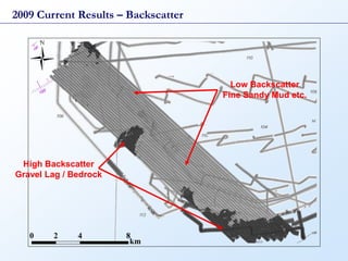 2009 Current Results – Backscatter




                                       Low Backscatter
                                     Fine Sandy Mud etc.




 High Backscatter
Gravel Lag / Bedrock
 