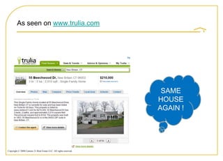 As seen on www.trulia.com




                                                                     SAME
                                                                    HOUSE
                                                                    AGAIN !




Copyright © 2008 Century 21 Real Estate LLC. All rights reserved.
 