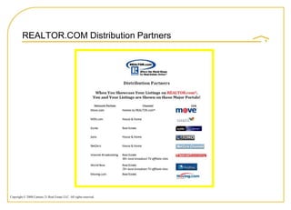 REALTOR.COM Distribution Partners




Copyright © 2008 Century 21 Real Estate LLC. All rights reserved.
 