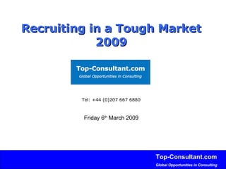 Recruiting in a Tough Market   2009 Tel: +44 (0)207 667 6880 Friday 6 th  March 2009 