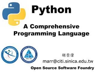 Python
   A Comprehensive
Programming Language


                 胡崇偉
         marr@citi.sinica.edu.tw
    Open Source Software Foundry
 