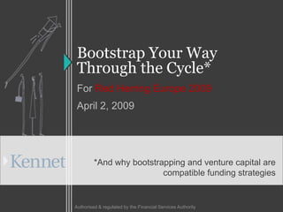 Bootstrap Your Way
 Through the Cycle*
 For Red Herring Europe 2009
 April 2, 2009




         *And why bootstrapping and venture capital are
                          compatible funding strategies


Authorised & regulated by the Financial Services Authority
 