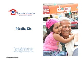 Media Kit




               For more information, contact:
                Dan Brodhead (212) 735-4009
               dbrodhead@grameenamerica.com


Privileged and Confidential                     1
 