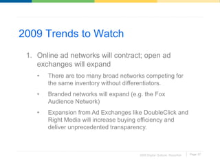 2009 Trends to Watch
 1. Online ad networks will contract; open ad
    exchanges will expand
    •   There are too many br...