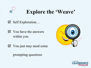 Explore the ‘Weave’ <ul><li>Self Exploration… </li></ul><ul><li>You have the answers  </li></ul><ul><li>within you </li></...