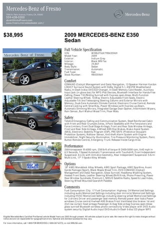 Mercedes-Benz of Fresno
  7055 N. Palm Avenue, Fresno, CA, 93650
  559-438-0300
  sbiehl@mboffresno.com
  www.fresno.mercedesdealer.com/



$38,995                                                            2009 MERCEDES-BENZ E350
                                                                   Sedan
                                                                   Full Vehicle Specification
                                                                   VIN:                          WDBUF56X79B435969
                                                                   Model Year:                   2009
                                                                   Exterior:                     Indium Grey
                                                                   Interior:                     Black MB-Tex
                                                                   Mileage:                      29,807
                                                                   Body Style:                   Sedan
                                                                   Transmission:                 Automatic
                                                                   Fuel Type:                    Gas
                                                                   Stock Number:                 9B435969

                                                                   Comfort
                                                                   COMAND (Cockpit Management and Data) Navigation, 12-Speaker Harman Kardon
                                                                   LOGIC7 Surround Sound System with Dolby Digital 5.1, AM/FM Weatherband
                                                                   Radio, In-Dash 6-disc DVD/CD Changer, In-Dash Memory Card Reader, Auxiliary
                                                                   Input Jack (in glove box) for MP3 iPod Devices, Bluetooth Interface for Hands-Free
                                                                   Calling, Power Tilt/Sliding Sunroof with Express open/close, Multi-Function
                                                                   Leather Steering Wheel, 10-Way Electric Adjustable Front Seats, Electric
                                                                   Adjustable Tilt and Telescoping Steering Column and Exterior Mirrors with
                                                                   Memory, Dual-Zone Automatic Climate Control, Electronic Cruise Control, Remote
                                                                   Central Locking with SmartKey, Power Windows with Express up/down,
                                                                   Automatic Dimming Mirrors, Integrated Garage Door Opener, Intermittent Wipers,
                                                                   Rain Sensor, Burl Walnut Wood Trim, Floor Mats

                                                                   Safety
                                                                   TeleAid Emergency Calling and Communication System, Steel Reinforced Cabin
                                                                   with Front and Rear Crumple Zones, 3-Point Seatbelts with Pre-Tensioners and
                                                                   Force Limiters, Front Dual-Stage Airbags, Front and Rear Side Window Airbags,
                                                                   Front and Rear Side Airbags, 4-Wheel ABS Disc Brakes, Brake Assist System
                                                                   (BAS), Electronic Stability Program (ESP), PRE-SAFE (Predictive Occupant
                                                                   Protection System), Rollover Sensor, Anti-theft Alarm System with Engine
                                                                   Immobilizer, Night Security Illumination, Tire Pressure Monitoring System, Panic
                                                                   Button Remote Control, Emergency Trunk Release Inside Cargo Area

                                                                   Performance
                                                                   268-horsepower @ 6000 rpm, 258 lb-ft of torque @ 2400-5000 rpm, 0-60 mph in
                                                                   6.5 Seconds, 7-Speed Automatic Transmission with Touchshift, Front Independent
                                                                   Suspension 4-Link with Anti-dive Geometry, Rear Independent Suspension 5-Arm
                                                                   Multi-Link, 17" 7-Spoke Alloy Wheels

                                                                   Options
                                                                   18" AMG Monoblock Alloy Wheels, AMG Sport Package, AMG Sportline, Avant
                                                                   Garde Package (Sport), Black Maple Wood Trim, DVD COMAND (Cockpit
                                                                   Management and Data) Navigation, Glass Sunroof, Headlamp Washing System,
                                                                   Heated Front Seats, Leather Steering Wheel/Shift Knob, Phone Prewiring, Power
                                                                   Rear-Window Sunshade, Premium I, SIRIUS Satellite Radio, Speed & Load Index,
                                                                   Steering Wheel Mounted Gearshift Paddles

                                                                   Comments
                                                                   Fuel Consumption: City: 17 Fuel Consumption: Highway: 24 Memorized Settings
                                                                   including audio Memorized Settings including door mirror(s) Memorized Settings
                                                                   including HVAC Memorized Settings including steering wheel Memorized Settings
                                                                   for 3 drivers Driver and passenger seat memory Remote power door locks Power
                                                                   windows Cruise control 4-wheel ABS Brakes Front Ventilated disc brakes 1st and
                                                                   2nd row curtain head airbags Passenger Airbag Side airbag Express open/close
                                                                   glass sunroof Bluetooth wireless phone connectivity Video player with DVD Audio
                                                                   system security Digital Audio Input DVD-Audio In-Dash 6-disc CD player MP3

Eligible Mercedes-Benz Certified Pre-Owned vehicle Model Years are 2003 through present. All vehicles subject to prior sale. We reserve the right to make changes without
notice and are not responsible for typographical errors. Optional and standard accessories may vary.

For more information, call 1-800-FOR-MERCEDES (1-800-367-6372), or visit MBUSA.com.
 