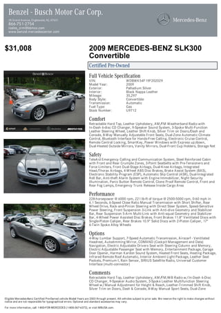 Benzel - Busch Motor Car Corp.
  28 Grand Avenue, Englewood, NJ, 07631
  866-751-2754
  isales_crm@bbmcc.com
  www.benzel.mercedescenter.com



$31,008                                                            2009 MERCEDES-BENZ SLK300
                                                                   Convertible
                                                                   Certified Pre-Owned
                                                                   Full Vehicle Specification
                                                                   VIN:                          WDBWK54F19F202029
                                                                   Model Year:                   2009
                                                                   Exterior:                     Palladium Silver
                                                                   Interior:                     Black Nappa Leather
                                                                   Mileage:                      35,297
                                                                   Body Style:                   Convertible
                                                                   Transmission:                 Automatic
                                                                   Fuel Type:                    Gas
                                                                   Stock Number:                 U9712

                                                                   Comfort
                                                                   Retractable Hard Top, Leather Upholstery, AM/FM Weatherband Radio with
                                                                   In-Dash 6-disc CD Changer, 9-Speaker Sound System, 3-Spoke Multi-Function
                                                                   Leather Steering Wheel, Leather Shift Knob, Silver Trim on Doors/Dash and
                                                                   Console, 8-Way Manually Adjustable Front Seats, Dual-Zone Automatic Climate
                                                                   Control, Bluetooth Interface for Hands-Free Calling, Electronic Cruise Control,
                                                                   Remote Central Locking, SmartKey, Power Windows with Express up/down,
                                                                   Dual-Heated Outside Mirrors, Vanity Mirrors, Dual-Front Cup Holders, Storage Net

                                                                   Safety
                                                                   TeleAid Emergency Calling and Communication System, Steel Reinforced Cabin
                                                                   with Front and Rear Crumple Zones, 3-Point Seatbelts with Pre-Tensioners and
                                                                   Force Limiters, Front Dual-Stage Airbags, Dual-Knee Airbags, Integrated
                                                                   Head/Thorax Airbags, 4-Wheel ABS Disc Brakes, Brake Assist System (BAS),
                                                                   Electronic Stability Program (ESP), Automatic Slip Control (ASR), Dual-Integrated
                                                                   Roll Bar, Anti-theft Alarm System with Engine Immobilizer, Night Security
                                                                   Illumination, Panic Button Remote Control, Clone Proof Remote Control, Front and
                                                                   Rear Fog Lamps, Emergency Trunk Release Inside Cargo Area

                                                                   Performance
                                                                   228-horsepower @ 6000 rpm, 221 lb-ft of torque @ 2500-5000 rpm, 0-60 mph in
                                                                   6.1 Seconds, 6-Speed Close Ratio Manual Transmission with Short Shifter, Rear
                                                                   Wheel Drive, Rack-and-Pinion Steering with Direct Steer System, Speed-Sensitive
                                                                   Power Steering, Front Suspension 3-Link with Anti-dive Geometry and Stabilizer
                                                                   Bar, Rear Suspension 5-Arm Multi-Link with Anti-squat Geometry and Stabilizer
                                                                   Bar, 4-Wheel Power Assisted Disc Brakes, Front Brakes 11.8" Ventilated Discs with
                                                                   Single-Piston Caliper, Rear Brakes 10.9" Solid Discs with 2-Piston Caliper, 17"
                                                                   6-Twin Spoke Alloy Wheels

                                                                   Options
                                                                   4-Way Lumbar Support, 7-Speed Automatic Transmission, Airscarf - Ventilated
                                                                   Headrest, Autodimming Mirror, COMAND (Cockpit Management and Data)
                                                                   Navigation, Electric Adjustable Drivers Seat with Steering Column and Memory,
                                                                   Electric Adjustable Passenger Seat with Memory, Entertainment Package, Garage
                                                                   Door Opener, Harman Kardon Sound System, Heated Front Seats, Heating Package,
                                                                   Infrared Remote Roof Automatic, Interior Ambient Light Package, Leather Seat
                                                                   Pockets, Premium I, Rain Sensor, SIRIUS Satellite Radio, Universal Customer
                                                                   Interface (multi-connector)

                                                                   Comments
                                                                   Retractable Hard Top, Leather Upholstery, AM/FM/WB Radio w/ In-Dash 6-Disc
                                                                   CD Changer, 9-Speaker Audio System, 3-Spoke Leather Multifunction Steering
                                                                   Wheel w/ Manual Adjustment for Height & Reach, Leather-Trimmed Shift Knob,
                                                                   Silver Trim on Doors, Dash & Console, 8-Way Manual Sport Seats, Dual-Zone

Eligible Mercedes-Benz Certified Pre-Owned vehicle Model Years are 2003 through present. All vehicles subject to prior sale. We reserve the right to make changes without
notice and are not responsible for typographical errors. Optional and standard accessories may vary.

For more information, call 1-800-FOR-MERCEDES (1-800-367-6372), or visit MBUSA.com.
 
