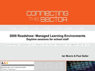 2009 Roadshow: Managed Learning Environments Daytime sessions for school staff Ian Munro & Paul Seiler 