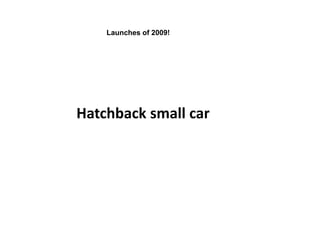 Launches of 2009!




Hatchback small car
 