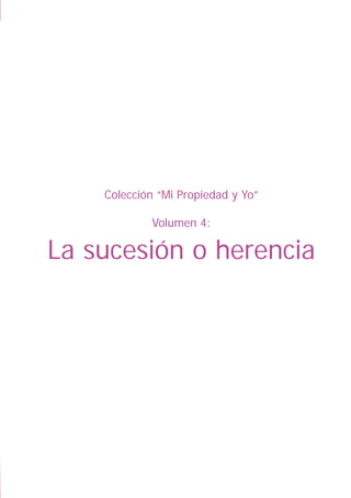 LA SUCESIÓN O HERENCIA
1
Colección “Mi Propiedad y Yo”
Volumen 4:
La sucesión o herencia
 
