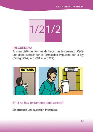 LA SUCESIÓN O HERENCIA
13
1/21/2
¡RECUERDA!
Existen distintas formas de hacer un testamento. Cada
una debe cumplir con la formalidad impuesta por la ley
(Código Civil, art. 691 al art.722).
¿Y si no hay testamento qué sucede?
Se produce una sucesión intestada.
 