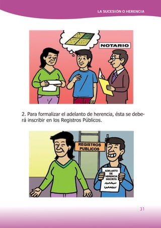 LA SUCESIÓN O HERENCIA
31
2. Para formalizar el adelanto de herencia, ésta se debe-
rá inscribir en los Registros Públicos.
 