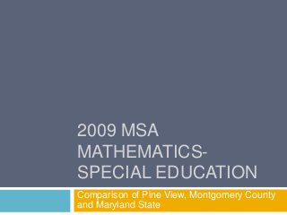 2009 MSA
MATHEMATICS-
SPECIAL EDUCATION
Comparison of Pine View, Montgomery County
and Maryland State
 