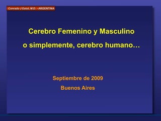Conrado J Estol, M.D. - ARGENTINA
Cerebro Femenino y Masculino
o simplemente, cerebro humano…
Septiembre de 2009
Buenos Aires
 