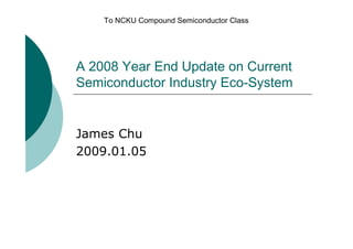 To NCKU Compound Semiconductor Class




A 2008 Year End Update on Current
Semiconductor Industry Eco-System


James Chu
2009.01.05
 