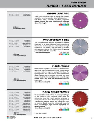 HIGH SPEED
                                                               TURBO / T-SEG BLADES

12” x .125” x 1”-20mm        12gAtUrbo12                         GRAPE APE PRO
14” x .125” x 1”-20mm        14gAtUrbo12
                                            These diamond blades have a unique cold pressed
                                            castellated rim which provides fast chip free cutting.
                                            Cuts brick, block, concrete, bluestone, ﬂagstone,
                                            granite, roof tile and other hard masonry materials.
                                            12mm Rim Height                           Use wet or dry.
                                                                                      HS   W/D     3

        12         mm
                   Segment Height




12” x .125” x 1”-20mm          12chtSeg12                PRO MASTER T-SEG
14” x .125” x 1”-20mm          14chtSeg12
                                            This turbo/segmented design is engineered to meet the
14” x .125” x 20mm          14chtSeg12-20
14” x .140” x 1”-20mm      14chtSeg10.140
                                            challenges of all general purpose cutting conditions.
16” x .125” x 1”-20mm          16chtSeg12   Heat treated steel core provides extreme blade strength
                                            in deep cuts. This blade is a true work horse for excellent
                                            cutting speed and great life. Medium bond, for general
                                            purpose brick, block & concrete.
                                            12mm Segment Height                        Use wet or dry.

         12        mm
                   Segment Height
                                                                                      HS   W/D     3




12” x .125” x 1”-20mm          12gAtSeg12                                T-SEG PRO12
12” x .125” x 20mm          12gAtSeg12-20
                                            Our Supreme Grape Ape T-SEG PRO12 turbo segmented
14” x .125” x 1”-20mm          14gAtSeg12
14” x .125” x 20mm          14gAtSeg12-20
                                            design has been copied by many other companies but
                                            none can master the supreme quality of this blade. The
                                            lightning speed of a turbo with the life of a segmented
                                            blade is sure to get the toughest jobs done with ease.
                                            Laser welded. Ideal for cured concrete, concrete pipe,

         12        mm                       pavers, block, clay brick with iron spots and much,
                   Segment Height           much more.
                                            12mm Segment Height                       Use wet or dry.
                                                                                      HS   W/D     2




12” x .125” x 1”-20mm          12ShtSeg15               T-SEG SIGNATURE15
14” x .125” x 20mm          12ShtSeg15-20
                                            We designed this blade with a double segment height
12” x .125” x 1”-20mm          14ShtSeg15
14” x .125” x 20mm          14ShtSeg15-20
                                            for the contractor who demands longer blade life.
16” x .125” x 1”-20mm          16ShtSeg15   Besides the longer life there is also the advantage of
18” x .125” x 1”-20mm          18ShtSeg15   saving time with less blade changes on your equipment.
20” x .125” x 1”-20mm          20ShtSeg15   The segments are laser welded with a super soft bond
12” x .125” x 1”-20mm        12ShtSeg15c*   for cutting: Cured concrete, reinforced concrete,
12” x .125” x 20mm         12ShtSeg15c20*   rebar, concrete pipe, rigid concrete pipe (RCP) and
14” x .125” x 1”-20mm        14ShtSeg15c*   refractory brick.
14” x .125” x 1”-20mm      14ShtSeg15c20*   15mm Segment Height                      Use wet or dry.
16” x .125” x 1”-20mm        16ShtSeg15c*
                                                                                      HS   W/D     1           Signature
18” x .125” x 1”-20mm        18ShtSeg15c*                                                                      Series
         15        mm
                   Segment Height
                                            *Clam shell packed
= Blade Speed
= Run Wet or Dry
= Bond (pg. 2)
                                            CALL FOR QUANTITY DISCOUNTS                                                    7
 