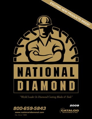 EX
                                    CIT
                                       ING
                                                      NE
                                                            W
                                                                PR
                                                                   OD
                                                                        UC
                                                                             TS
                                                                                  INS
                                                                                     IDE
                                                                                        !




      “World Leader In Diamond Cutting Blades & Tools”


                                                                  2009
800-659-5843                                          RO
                                                        DUCTS


                                                      CATALOG
                                                  P
                                            ALITY




www.national-diamond.com                                Diamond Blades & Tools
                                          QU




Est. Since 1988
 