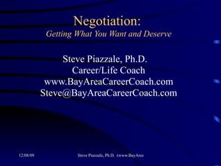 Negotiation:   Getting What You Want and Deserve Steve Piazzale, Ph.D.  Career/Life Coach www.BayAreaCareerCoach.com [email_address] 