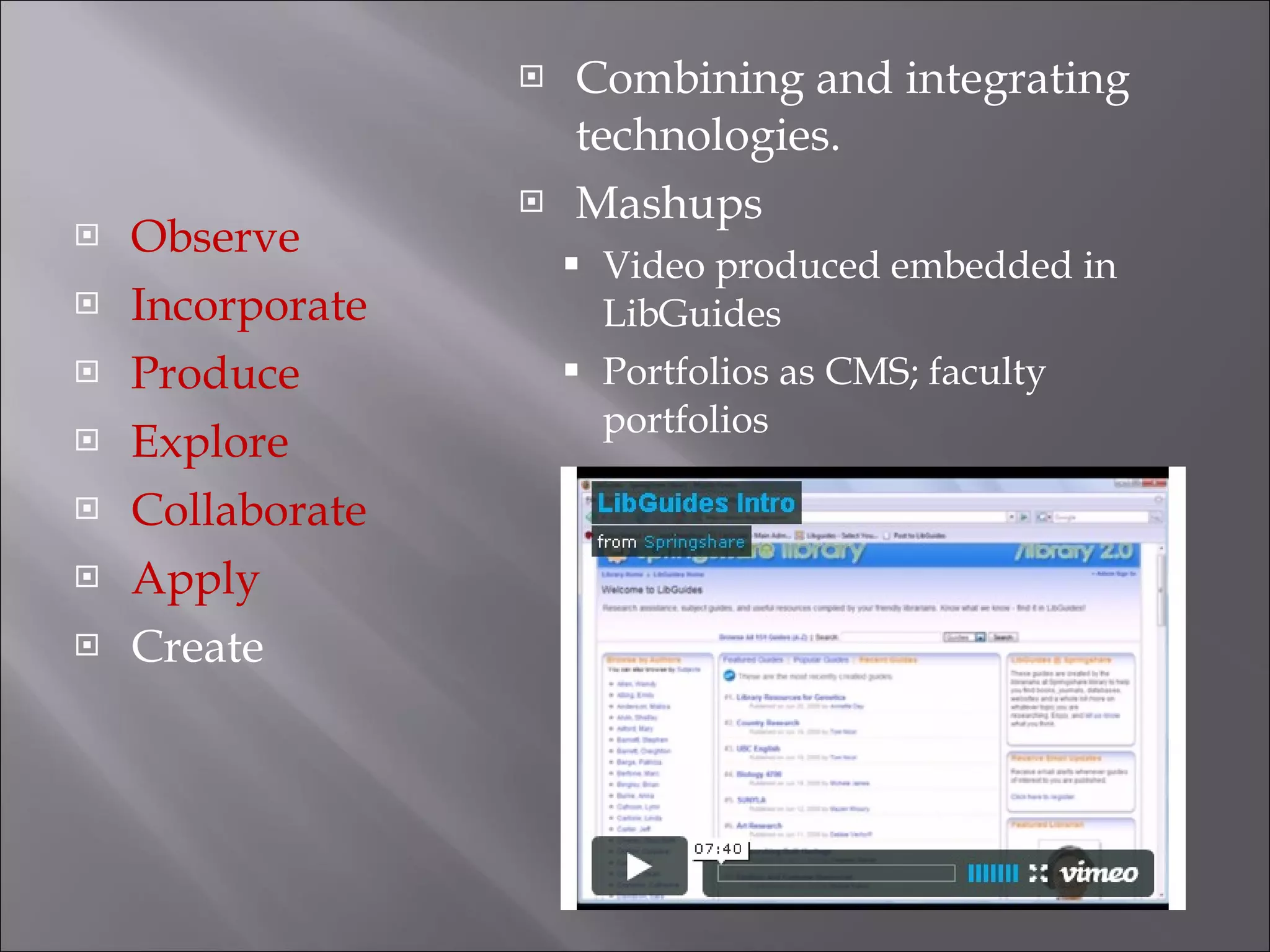 Observe Incorporate Produce Explore Collaborate Apply Create Combining and integrating technologies. Mashups Video produced embedded in LibGuides Portfolios as CMS; faculty portfolios 