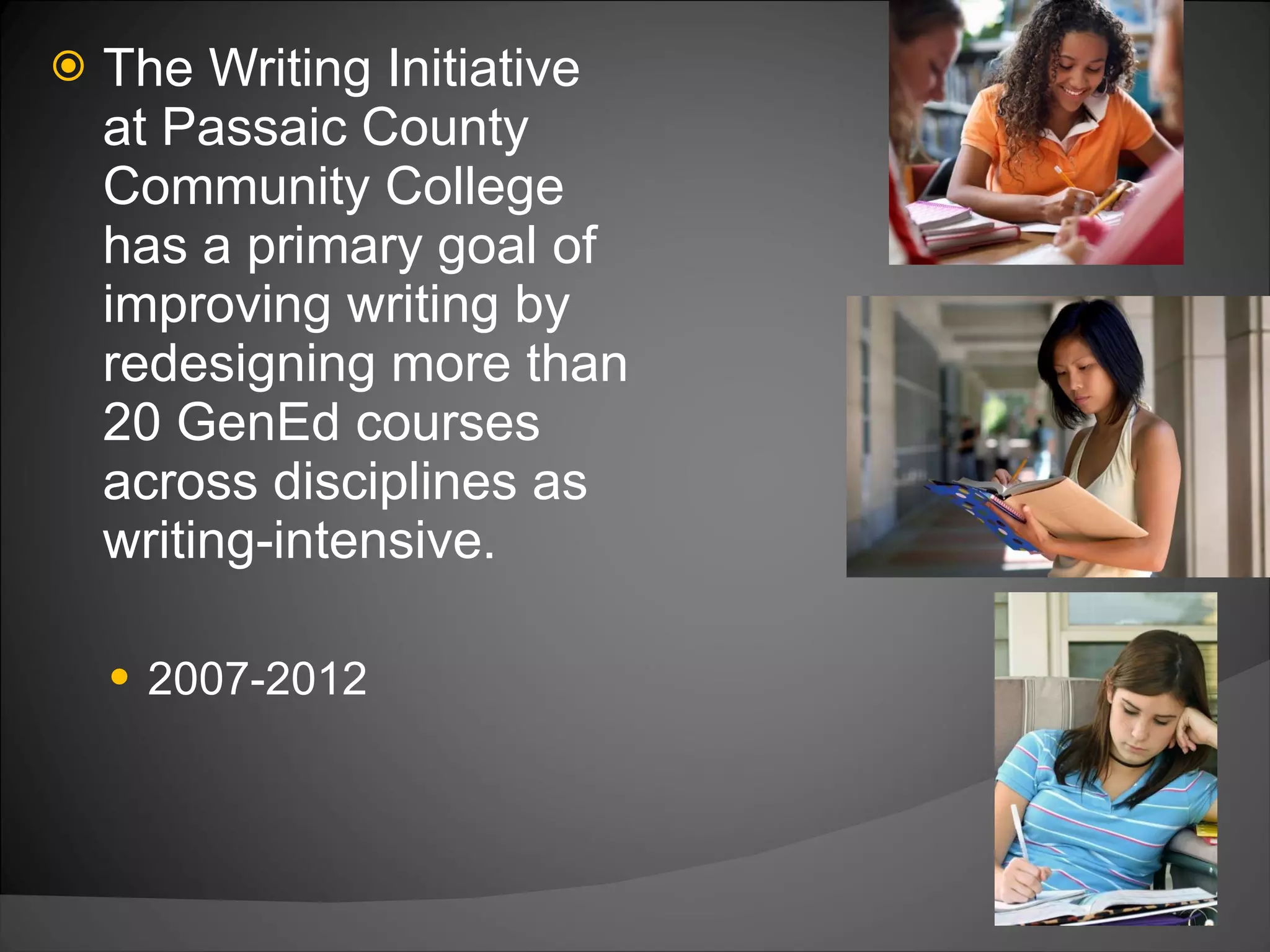 The Writing Initiative at Passaic County Community College has a primary goal of improving writing by redesigning more than 20 GenEd courses across disciplines as writing-intensive. 2007-2012  