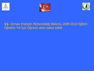11- Orman Endüstri Mühendisliği Bölümü 2009-2010 Eğitim-
Öğretim Yılı İçin Öğrenci alımı kabul edildi
 