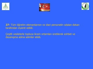27- Tüm öğretim elemanlarının ve idari personelin odaları dekan
tarafından ziyaret edildi.

Çeşitli vesilelerle topluca ikram ortamları üretilerek sohbet ve
dayanışma adına adımlar atıldı.
 