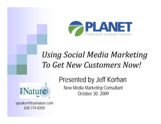 Using Social Media Marketing
               Using Social Media Marketing
               To Get New Customers Now!
                         Presented by Jeff Korhan
                          New Media Marketing Consultant
                                October 30, 2009
speaker@truenature.com
     630-774-8350
 