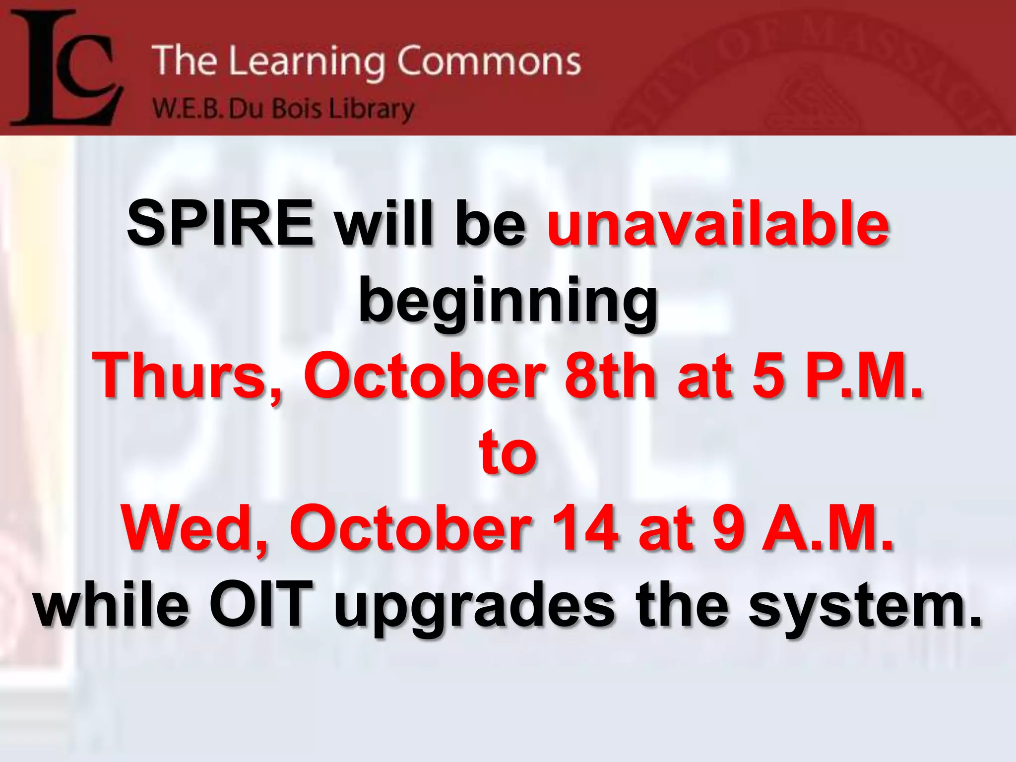 SPIRE will be unavailablebeginningThurs, October 8th at 5 P.M. to Wed, October 14 at 9 A.M. while OIT upgrades the system.