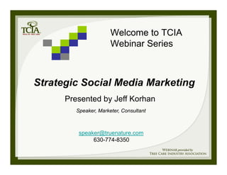 Welcome to TCIA
                       Webinar Series



Strategic Social Media Marketing
      Presented by Jeff Korhan
         Speaker, Marketer, Consultant



          speaker@truenature.com
               630-774-8350
 
