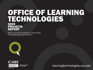 OFFICE OF LEARNING
TECHNOLOGIES2009
PROJECTS
REPORT
Office of the Vice President for Technology
Universitat Oberta de Catalunya
learningtechnologies.uoc.edu
 