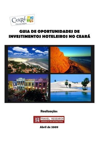 GUIA DE OPORTUNIDADES DE
INVESTIMENTOS HOTELEIROS NO CEARÁ




            Realização:



            Abril de 2009
 