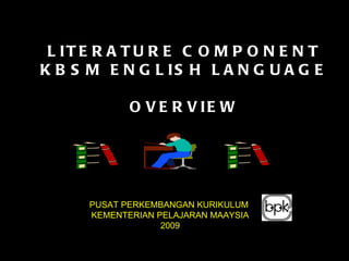 LITERATURE COMPONENT KBSM ENGLISH LANGUAGE OVERVIEW PUSAT PERKEMBANGAN KURIKULUM  KEMENTERIAN PELAJARAN MAAYSIA 2009 
