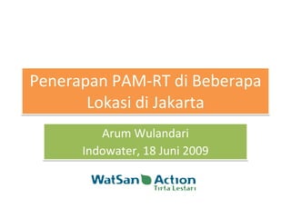 Penerapan PAM-RT di Beberapa Lokasi di Jakarta Arum Wulandari Indowater, 18 Juni 2009 