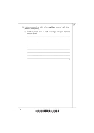 Leave
                                                                                                                                               blank
    (b) It is not uncommon for an athlete to lose a significant amount of weight during a
        prolonged sporting activity.

        (i) Identify the principle reason for weight loss during an activity and explain why
            this might happen.

            ................................................................................................................................

            ................................................................................................................................

            ................................................................................................................................

            ................................................................................................................................

            ................................................................................................................................

            ................................................................................................................................

            ................................................................................................................................

            ................................................................................................................................
                                                                                                                                        (4)




6
                                  *H34269A0628*
 