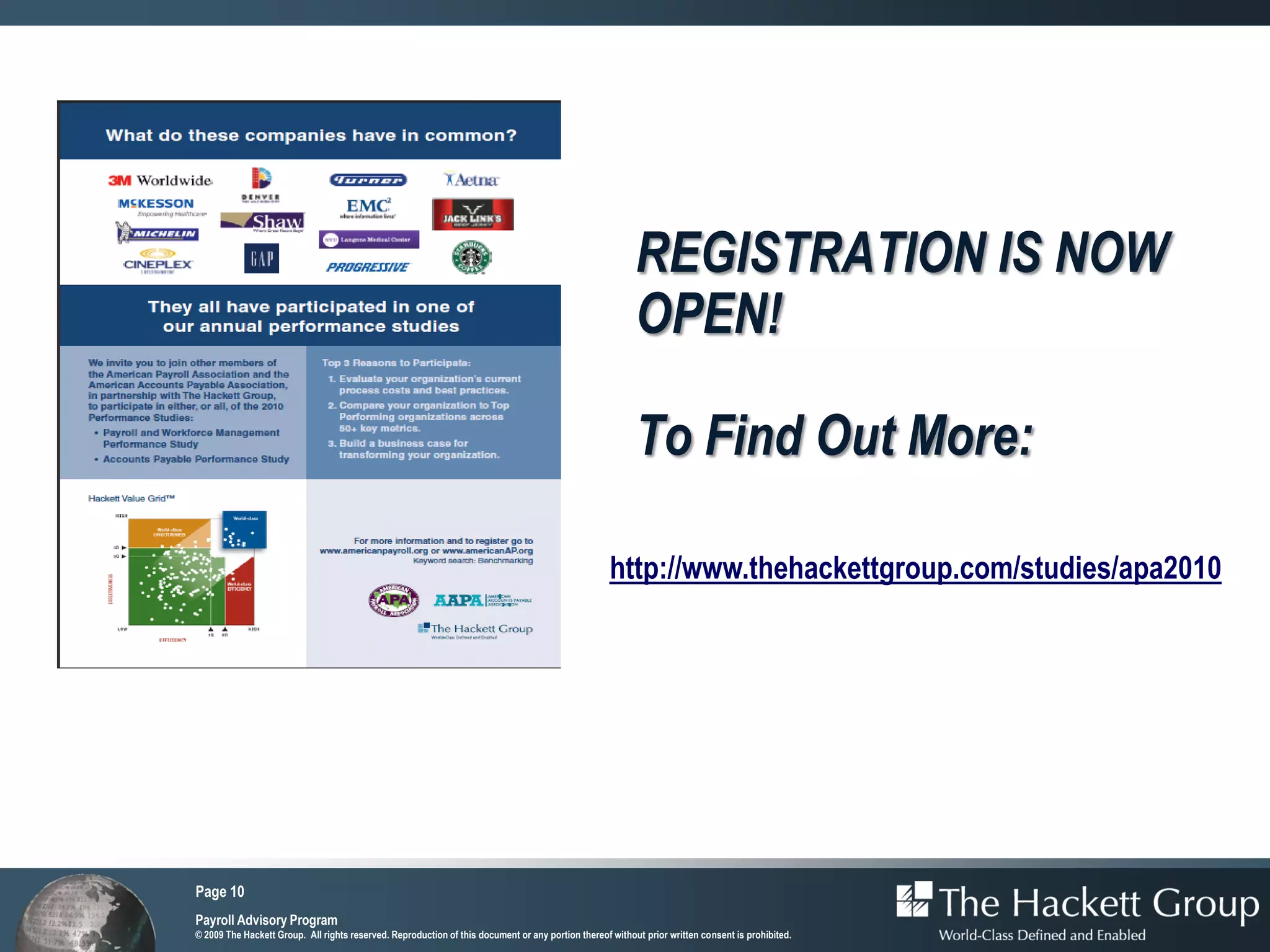 REGISTRATION IS NOW
                                                                                                          OPEN!

                                                                                                          To Find Out More:

                                                                                                    http://www.thehackettgroup.com/studies/apa2010




Page 10
Payroll Advisory Program
© 2009 The Hackett Group. All rights reserved. Reproduction of this document or any portion thereof without prior written consent is prohibited.
 
