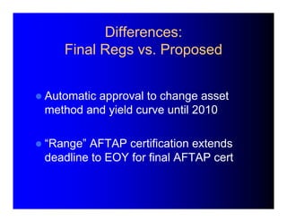 Differences: 
Final Regs vs. Proposed 
 Automatic approval to change asset 
method and yield curve until 2010 
 “Range” ...