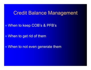 Credit Balance Management 
 When to keep COB’s & PFB’s 
 When to get rid of them 
 When to not even generate them 
 
