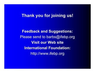 Thank you for joining us! 
Feedback and Suggestions: 
Please send to barbs@ifebp.org 
Visit our Web site 
International Fo...