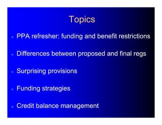 Topics 
 PPA refresher: funding and benefit restrictions 
 Differences between proposed and final regs 
 Surprising pro...